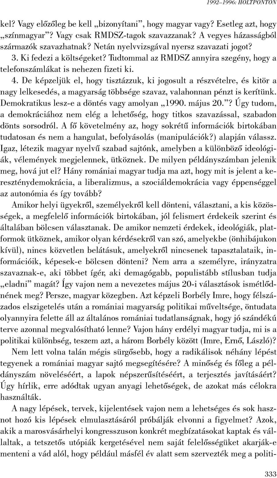 De képzeljük el, hogy tisztázzuk, ki jogosult a részvételre, és kitör a nagy lelkesedés, a magyarság többsége szavaz, valahonnan pénzt is kerítünk. Demokratikus lesz-e a döntés vagy amolyan 1990.