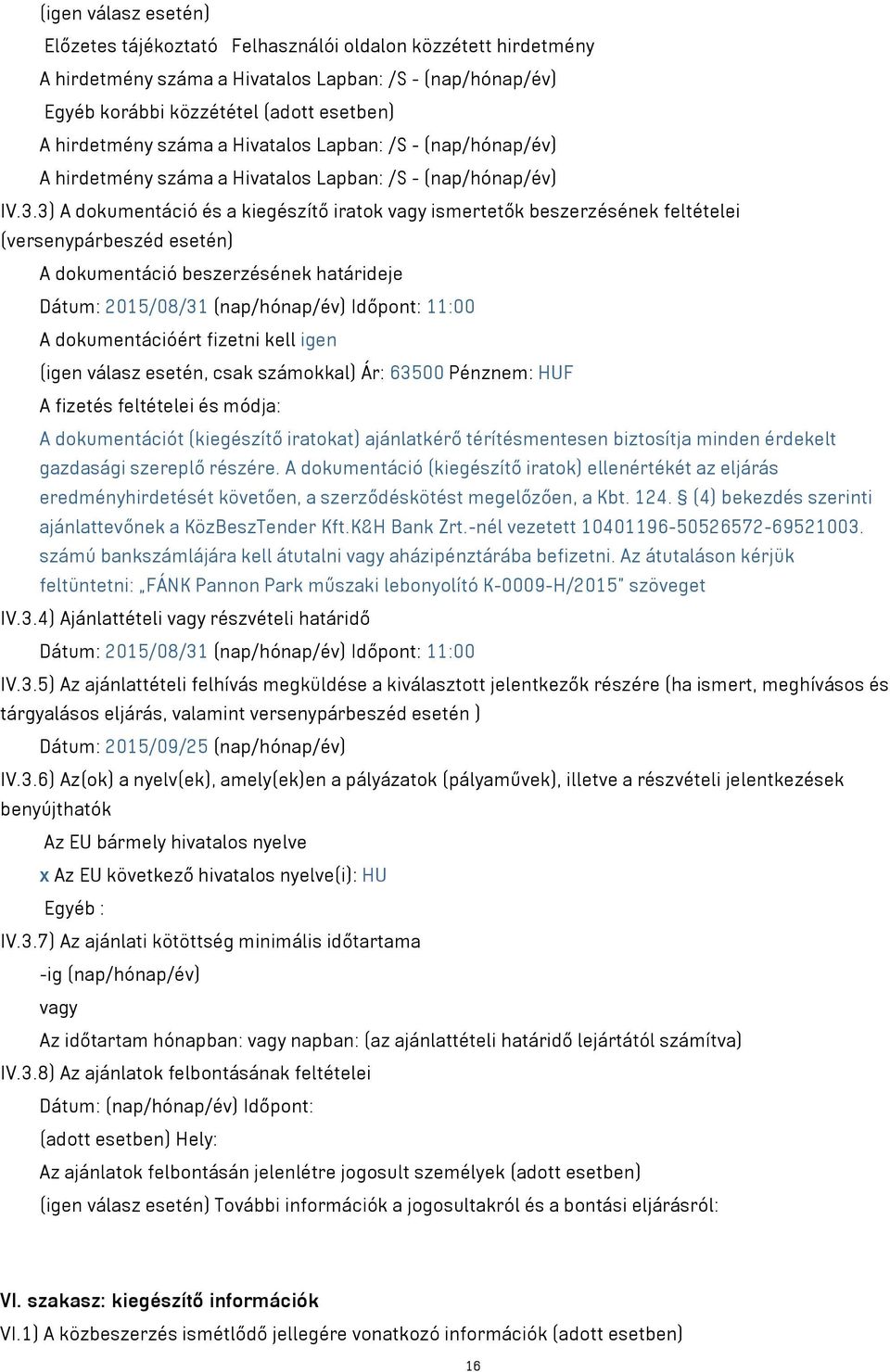 3) A dokumentáció és a kiegészítő iratok vagy ismertetők beszerzésének feltételei (versenypárbeszéd esetén) A dokumentáció beszerzésének határideje Dátum: 2015/08/31 (nap/hónap/év) Időpont: 11:00 A