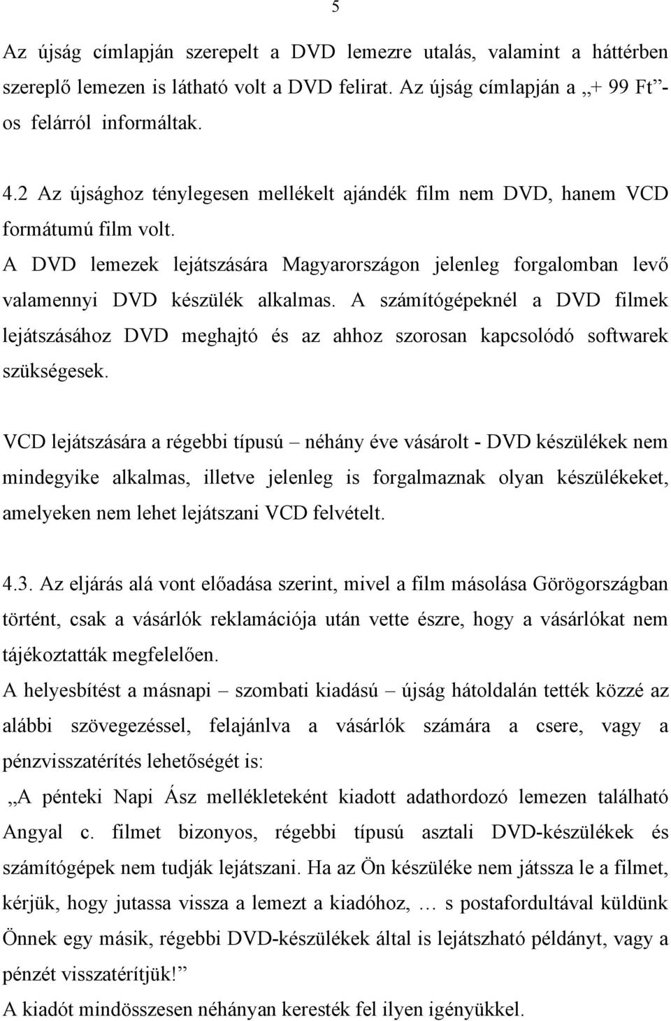 A számítógépeknél a DVD filmek lejátszásához DVD meghajtó és az ahhoz szorosan kapcsolódó softwarek szükségesek.