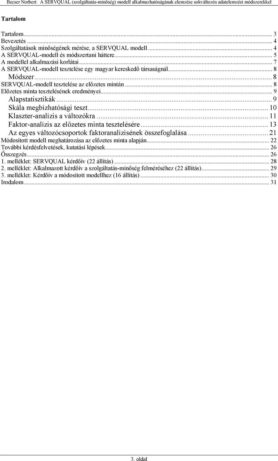 .. 9 Skála megbízhatósági teszt... 10 Klaszter-analízis a változókra... 11 Faktor-analízis az előzetes minta tesztelésére... 13 Az egyes változócsoportok faktoranalízisének összefoglalása.