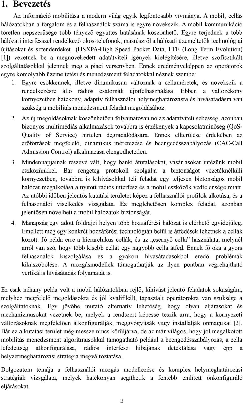 Egyre terjednek a több hálózati interfésszel rendelkező okos-telefonok, másrészről a hálózati üzemeltetők technológiai újításokat és sztenderdeket (HSXPA-High Speed Packet Data, LTE (Long Term