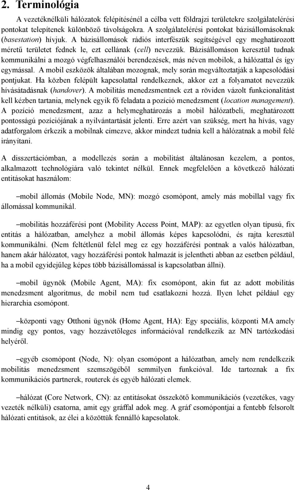 Bázisállomáson keresztül tudnak kommunikálni a mozgó végfelhasználói berendezések, más néven mobilok, a hálózattal és így egymással.