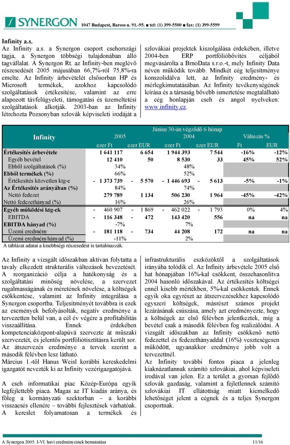 Az Infinity árbevételét elsősorban HP és Microsoft termékek, azokhoz kapcsolódó szolgáltatások értékesítése, valamint az erre alapozott távfelügyeleti, támogatási és üzemeltetési szolgáltatások