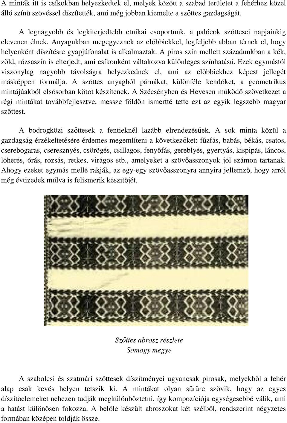 Anyagukban megegyeznek az előbbiekkel, legfeljebb abban térnek el, hogy helyenként díszítésre gyapjúfonalat is alkalmaztak.