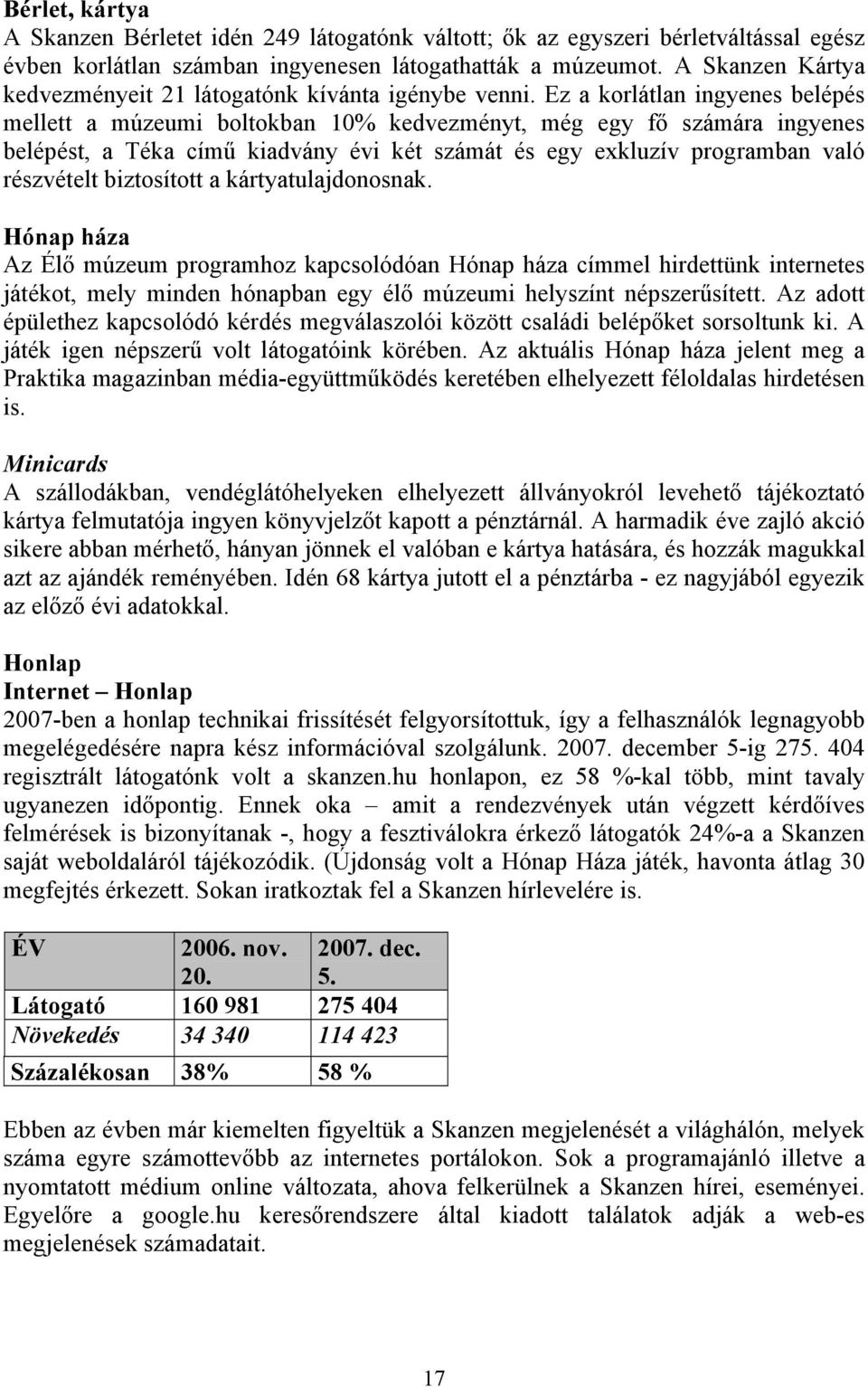 Ez a korlátlan ingyenes belépés mellett a múzeumi boltokban 10% kedvezményt, még egy fő számára ingyenes belépést, a Téka című kiadvány évi két számát és egy exkluzív programban való részvételt