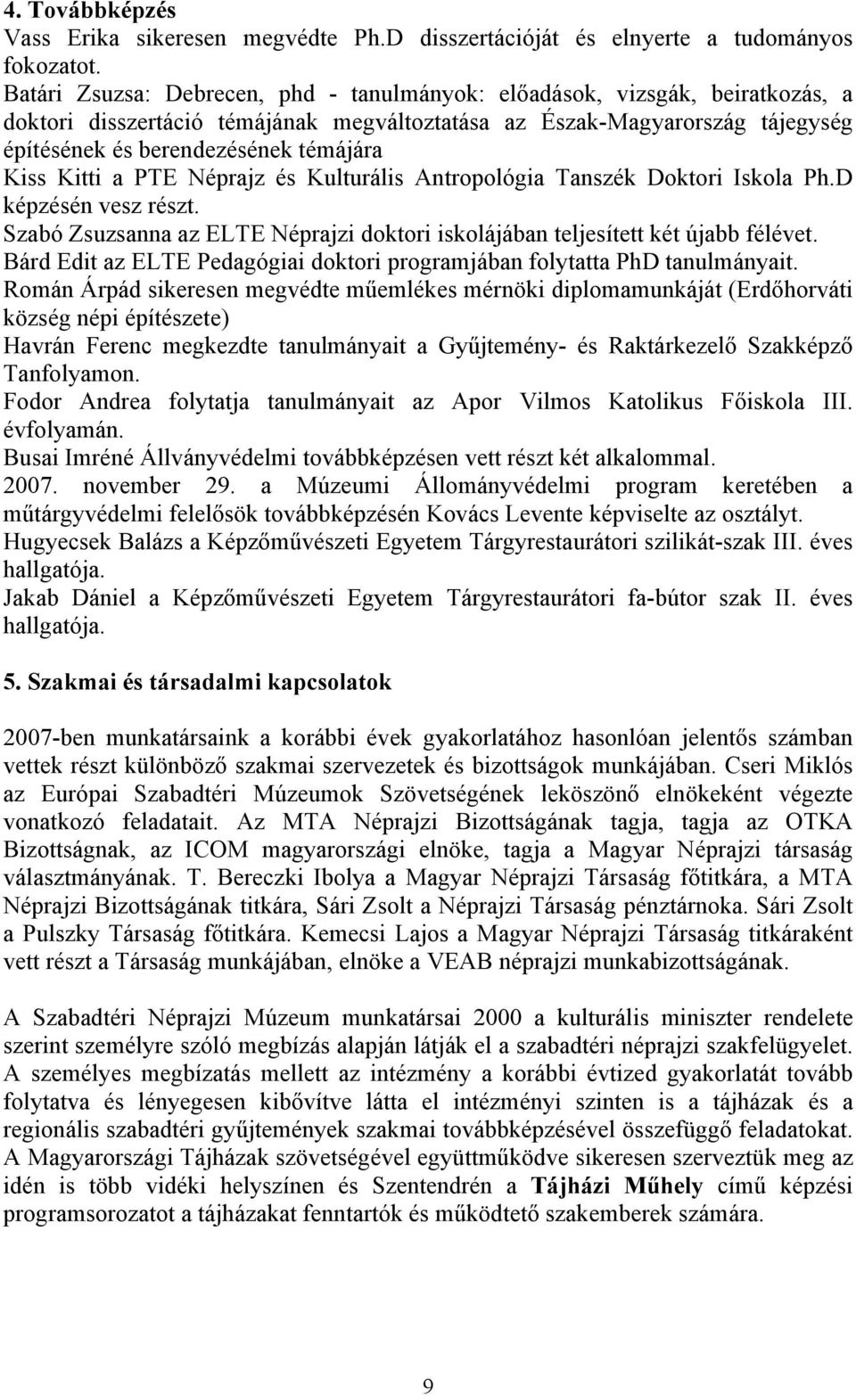 Kiss Kitti a PTE Néprajz és Kulturális Antropológia Tanszék Doktori Iskola Ph.D képzésén vesz részt. Szabó Zsuzsanna az ELTE Néprajzi doktori iskolájában teljesített két újabb félévet.