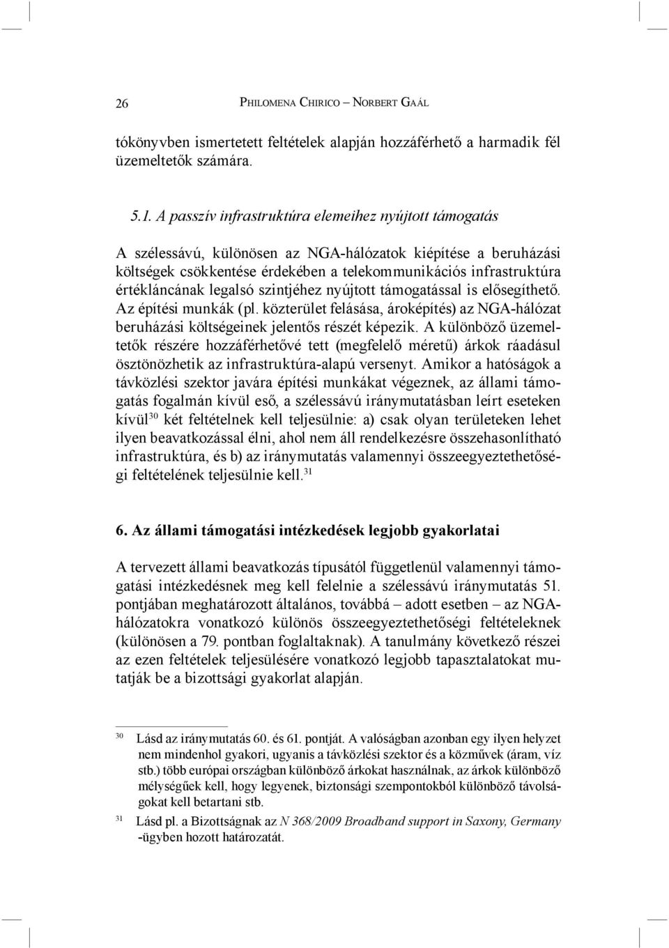 legalsó szintjéhez nyújtott támogatással is elősegíthető. Az építési munkák (pl. közterület felásása, ároképítés) az NGA-hálózat beruházási költségeinek jelentős részét képezik.