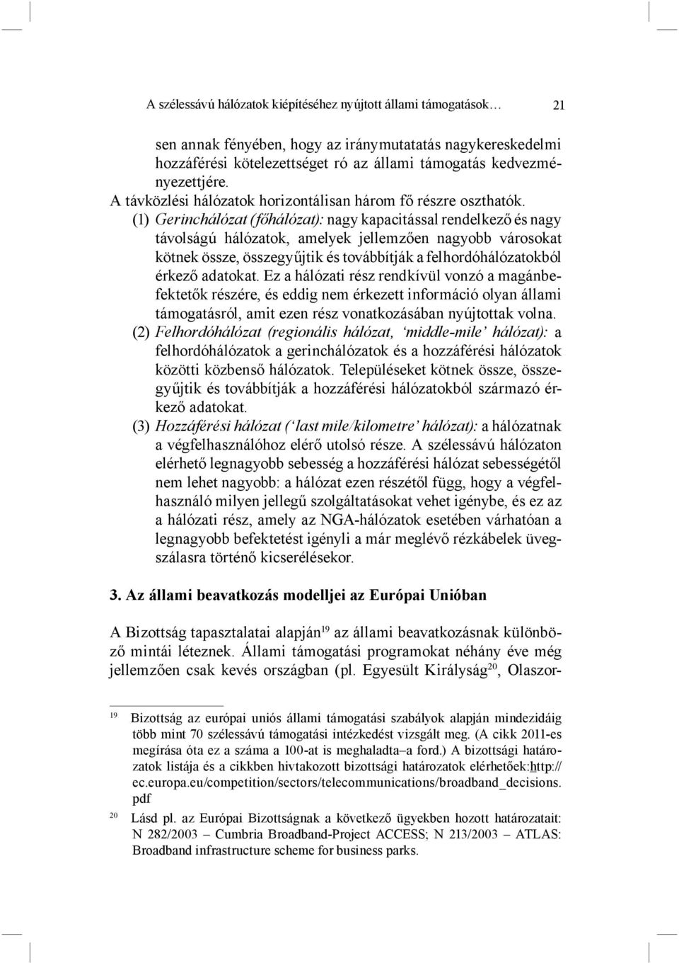 (1) Gerinchálózat (főhálózat): nagy kapacitással rendelkező és nagy távolságú hálózatok, amelyek jellemzően nagyobb városokat kötnek össze, összegyűjtik és továbbítják a felhordóhálózatokból érkező