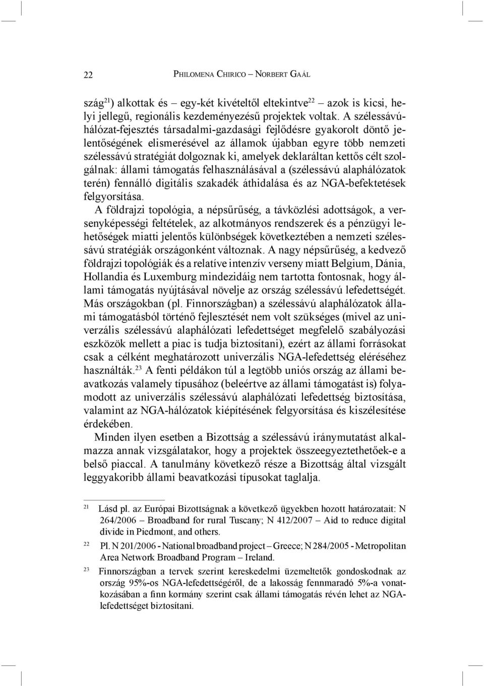 deklaráltan kettős célt szolgálnak: állami támogatás felhasználásával a (szélessávú alaphálózatok terén) fennálló digitális szakadék áthidalása és az NGA-befektetések felgyorsítása.