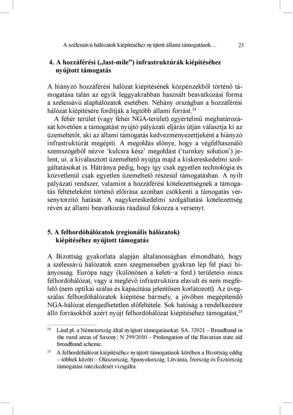 beavatkozási forma a szélessávú alaphálózatok esetében. Néhány országban a hozzáférési hálózat kiépítésére fordítják a legtöbb állami forrást.