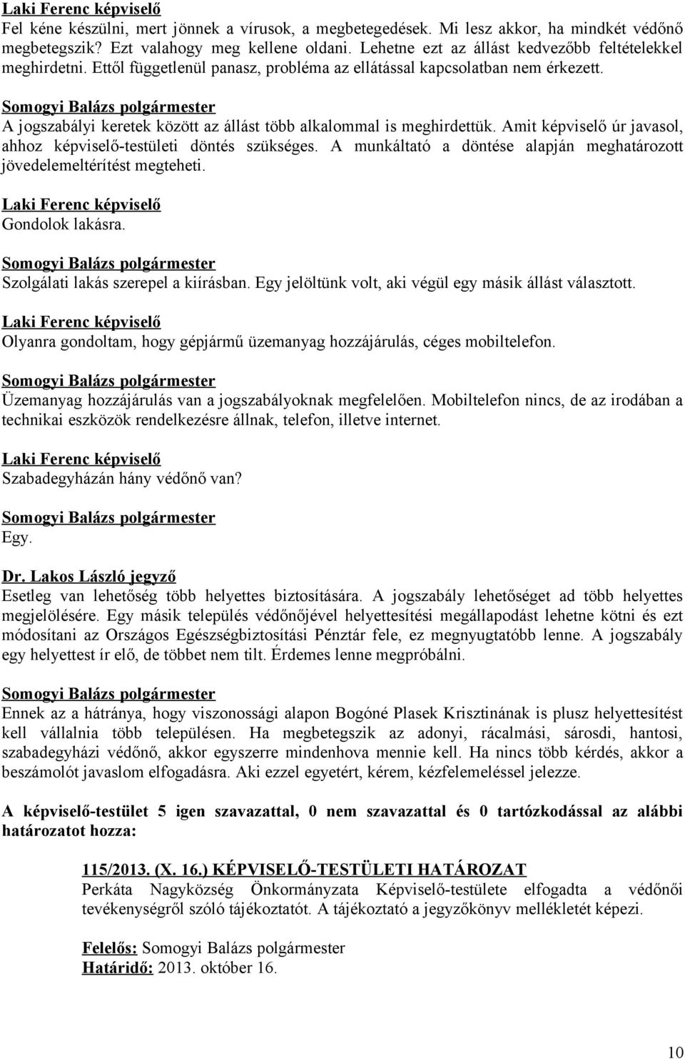 Amit képviselő úr javasol, ahhoz képviselő-testületi döntés szükséges. A munkáltató a döntése alapján meghatározott jövedelemeltérítést megteheti. Gondolok lakásra.