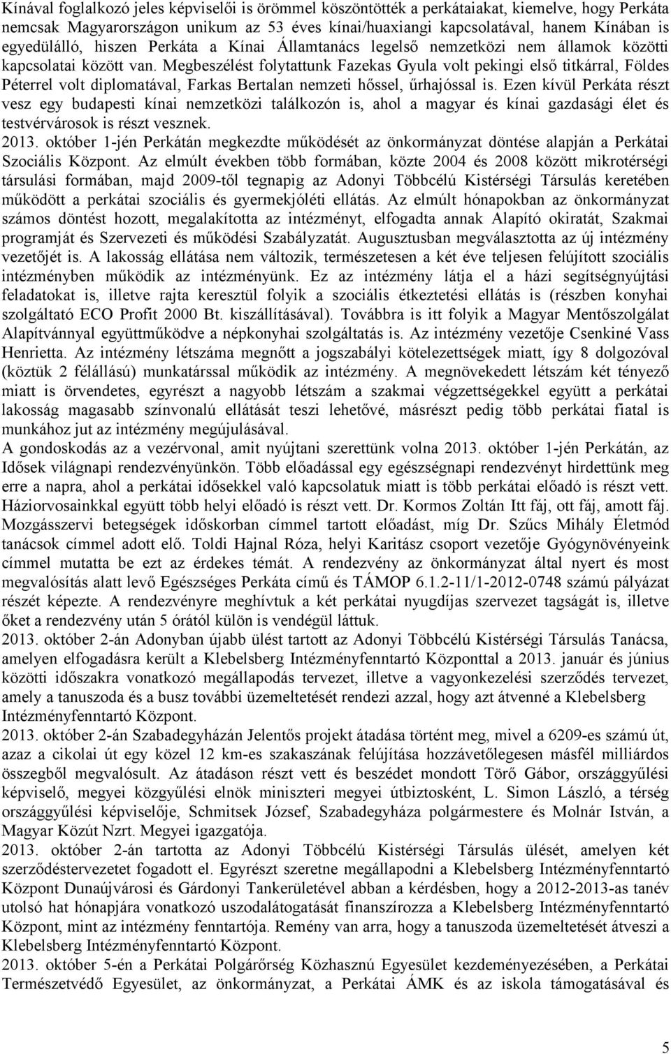 Megbeszélést folytattunk Fazekas Gyula volt pekingi első titkárral, Földes Péterrel volt diplomatával, Farkas Bertalan nemzeti hőssel, űrhajóssal is.