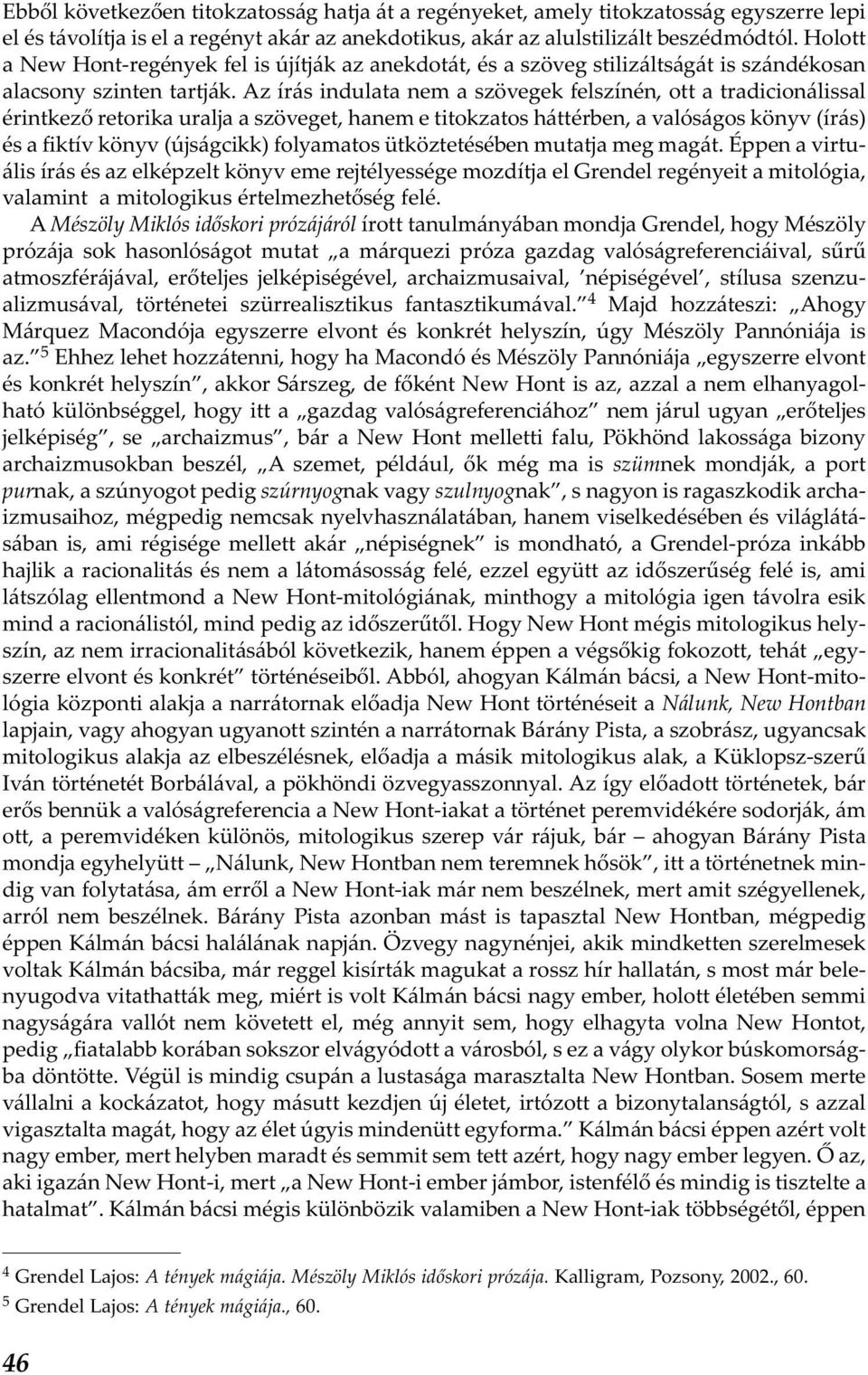 Az írás indulata nem a szövegek felszínén, ott a tradicionálissal érintkező retorika uralja a szöveget, hanem e titokzatos háttérben, a valóságos könyv (írás) és a fiktív könyv (újságcikk) folyamatos