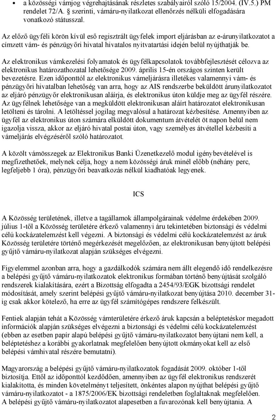 Az elektronikus vámkezelési folyamatok és ügyfélkapcsolatok továbbfejlesztését célozva az elektronikus határozathozatal lehetősége 2009. április 15-én országos szinten került bevezetésre.