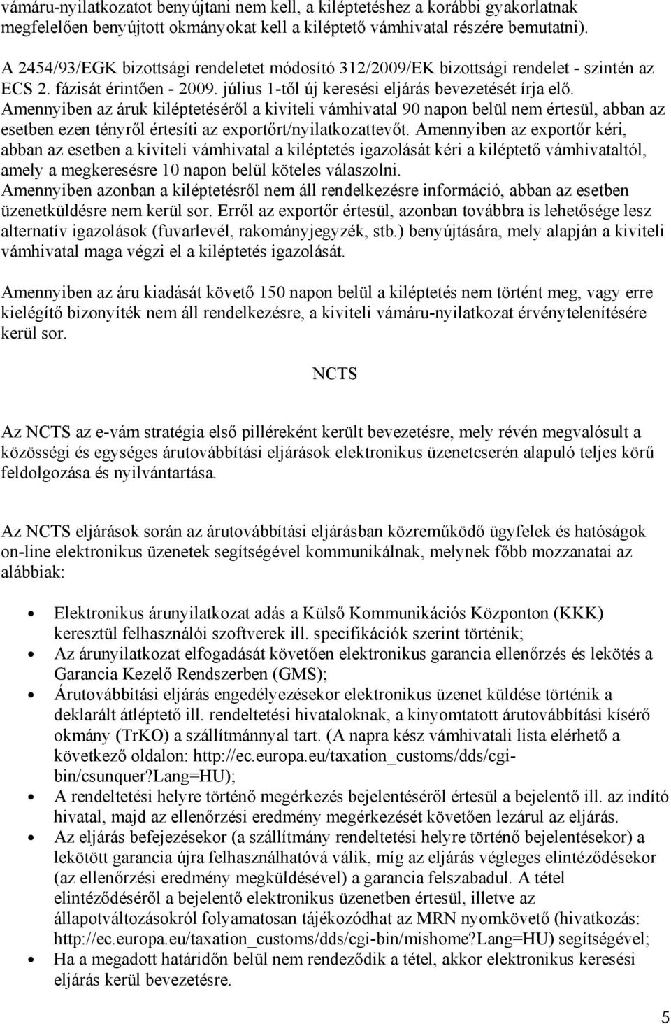 Amennyiben az áruk kiléptetéséről a kiviteli vámhivatal 90 napon belül nem értesül, abban az esetben ezen tényről értesíti az exportőrt/nyilatkozattevőt.