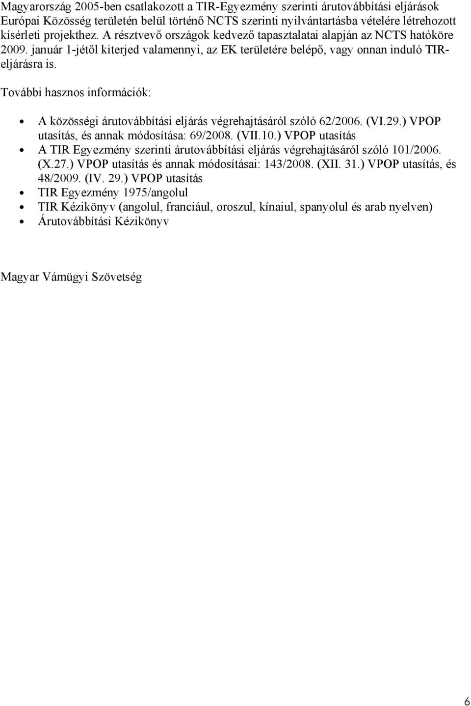 További hasznos információk: A közösségi árutovábbítási eljárás végrehajtásáról szóló 62/2006. (VI.29.) VPOP utasítás, és annak módosítása: 69/2008. (VII.10.