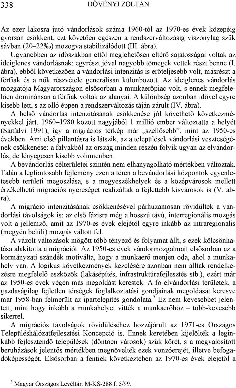 ábra), ebből következően a vándorlási intenzitás is erőteljesebb volt, másrészt a férfiak és a nők részvétele generálisan különbözött.