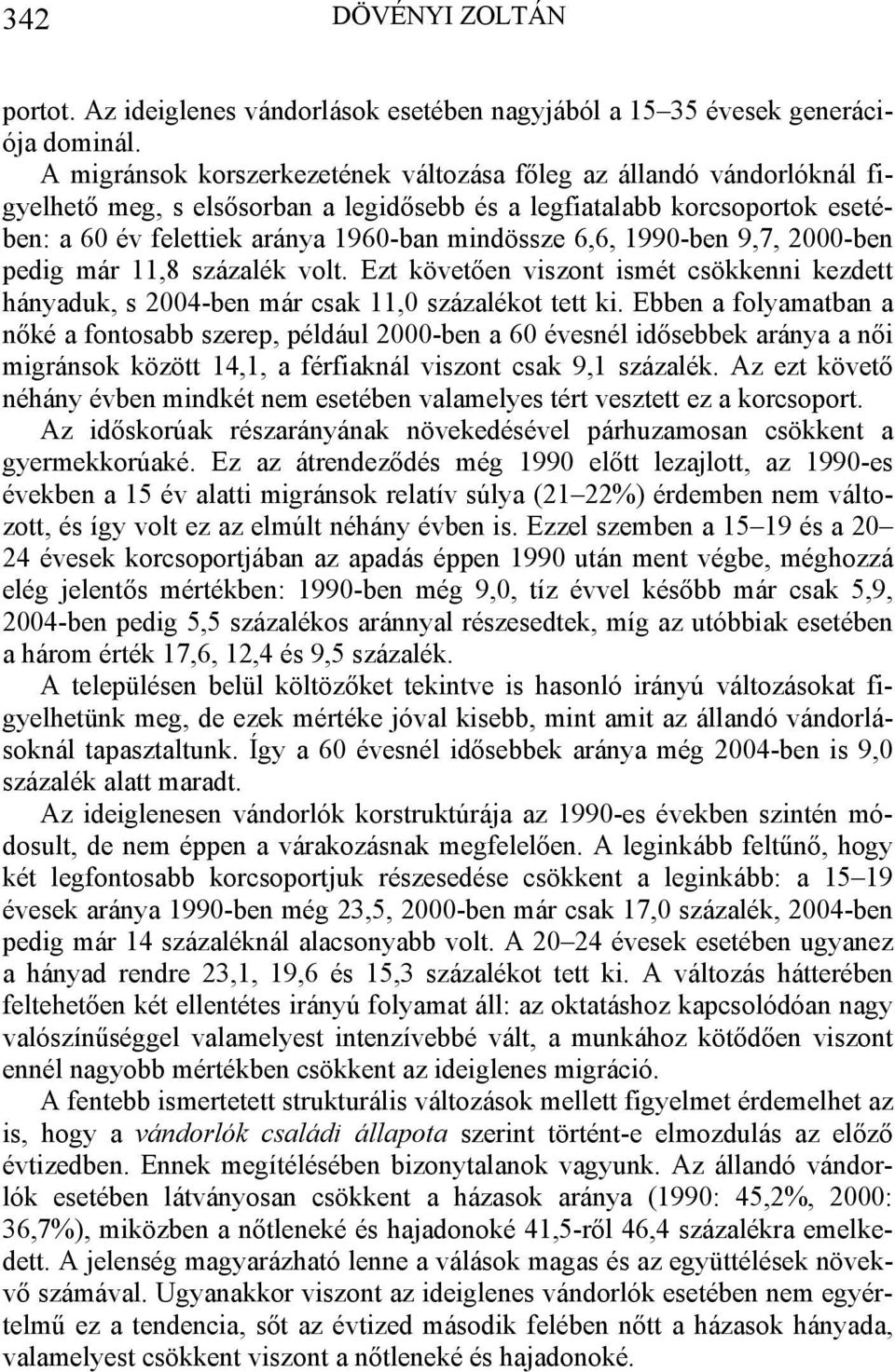 6,6, 1990-ben 9,7, 2000-ben pedig már 11,8 százalék volt. Ezt követően viszont ismét csökkenni kezdett hányaduk, s 2004-ben már csak 11,0 százalékot tett ki.