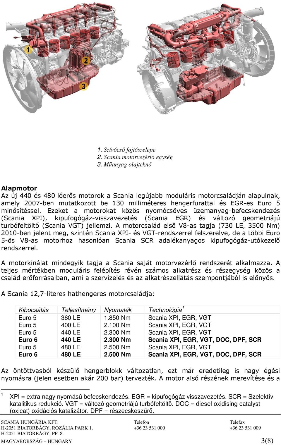 minısítéssel. Ezeket a motorokat közös nyomócsöves üzemanyag-befecskendezés (Scania XPI), kipufogógáz-visszavezetés (Scania EGR) és változó geometriájú turbófeltöltı (Scania VGT) jellemzi.