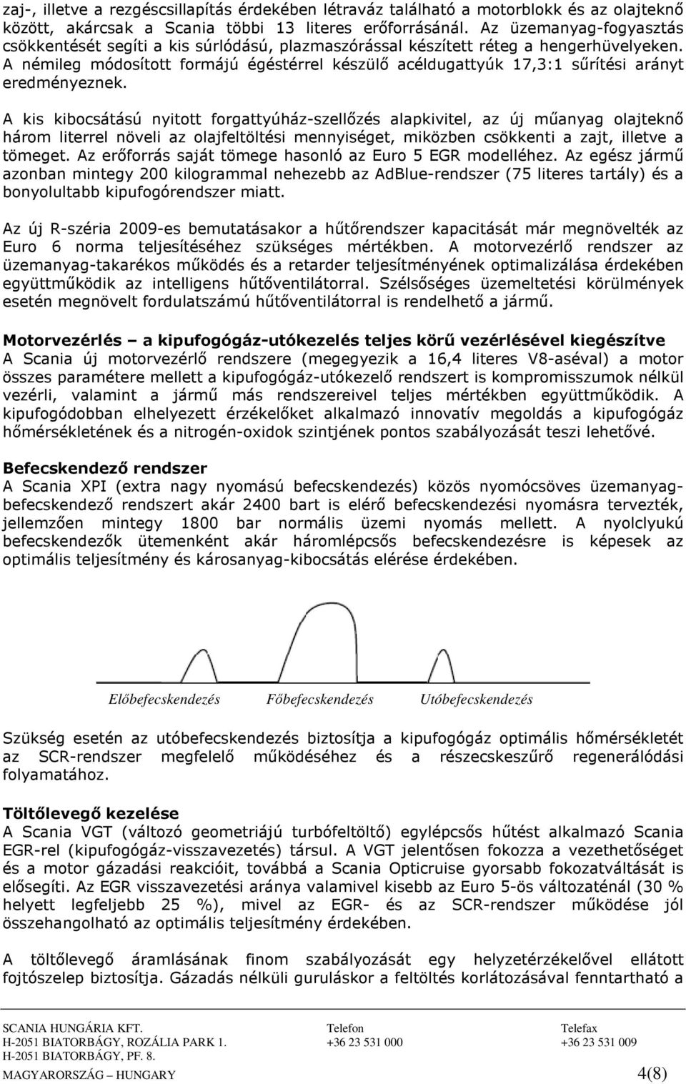 A némileg módosított formájú égéstérrel készülı acéldugattyúk 17,3:1 sőrítési arányt eredményeznek.