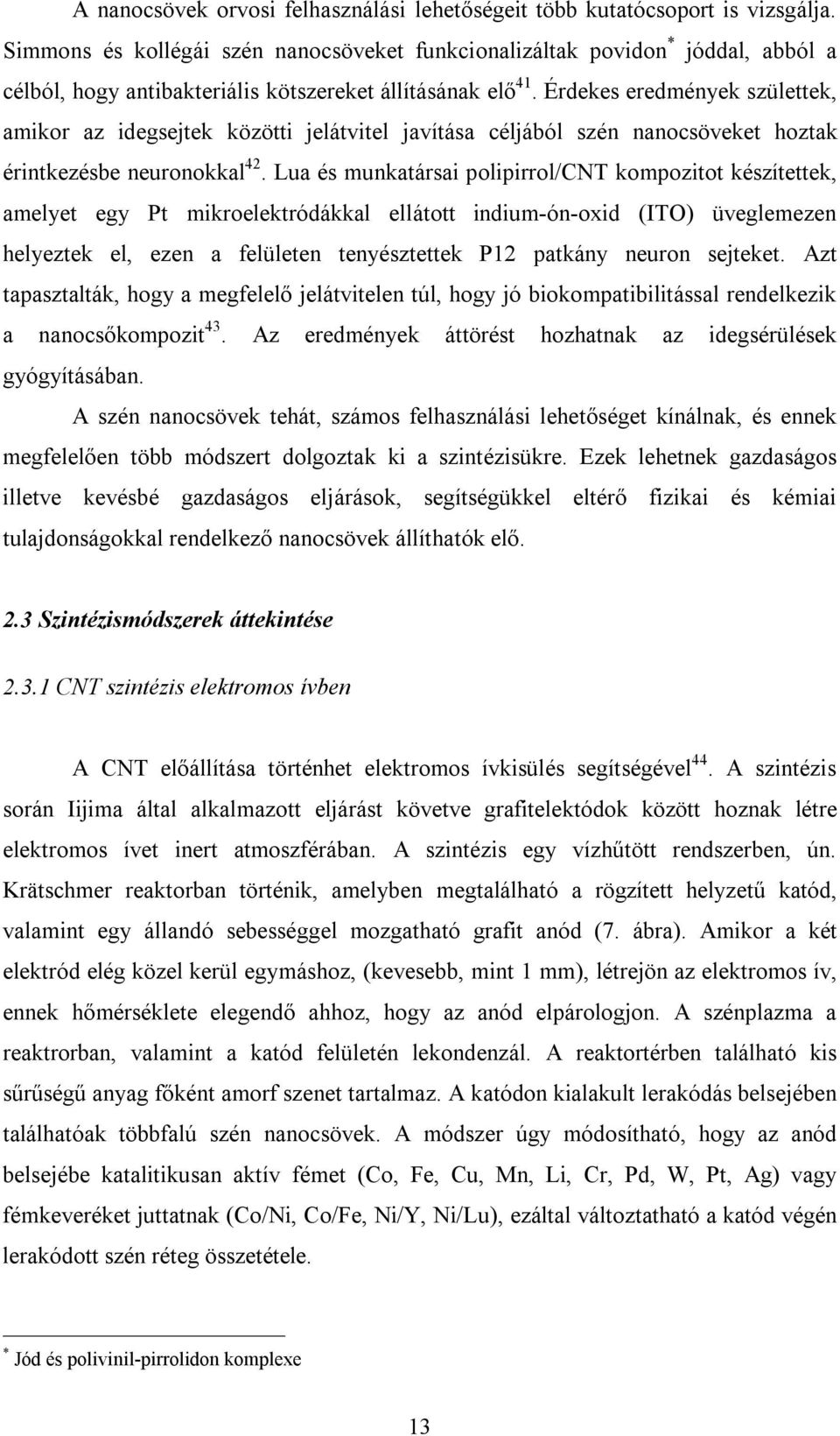 Érdekes eredmények születtek, amikor az idegsejtek közötti jelátvitel javítása céljából szén nanocsöveket hoztak érintkezésbe neuronokkal 42.