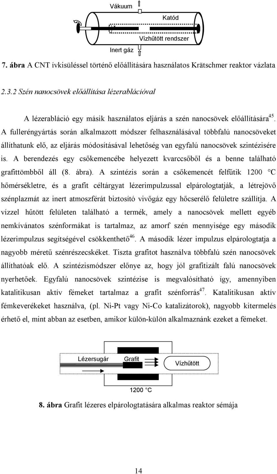 A fulleréngyártás során alkalmazott módszer felhasználásával többfalú nanocsöveket állíthatunk elő, az eljárás módosításával lehetőség van egyfalú nanocsövek szintézisére is.