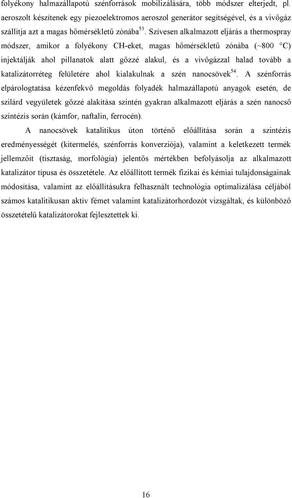 Szívesen alkalmazott eljárás a thermospray módszer, amikor a folyékony CH-eket, magas hőmérsékletű zónába (~800 C) injektálják ahol pillanatok alatt gőzzé alakul, és a vivőgázzal halad tovább a