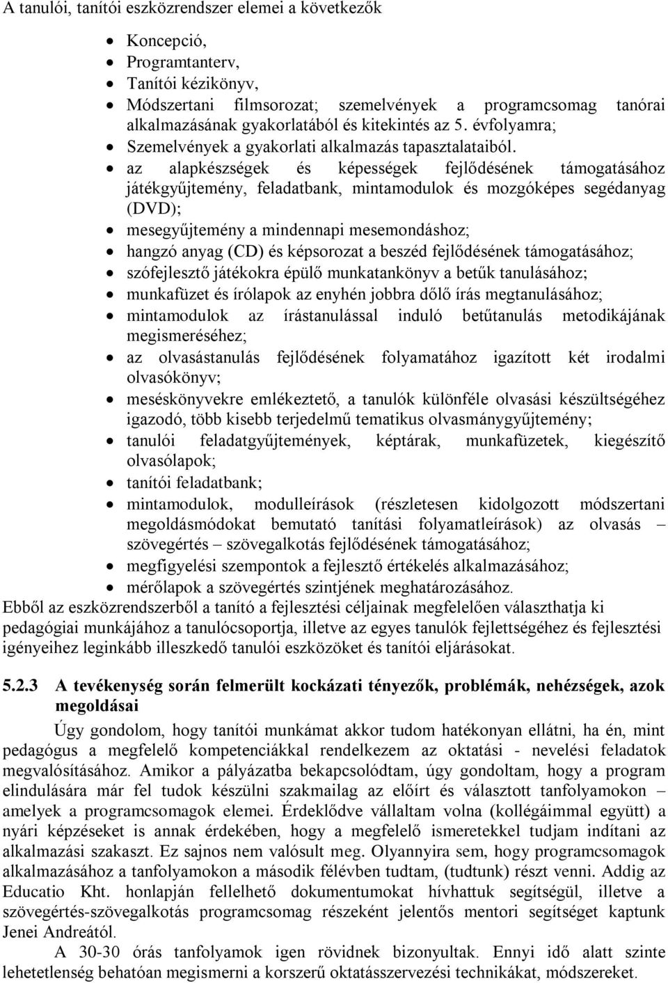 az alapkészségek és képességek fejlődésének támogatásához játékgyűjtemény, feladatbank, mintamodulok és mozgóképes segédanyag (DVD); mesegyűjtemény a mindennapi mesemondáshoz; hangzó anyag (CD) és