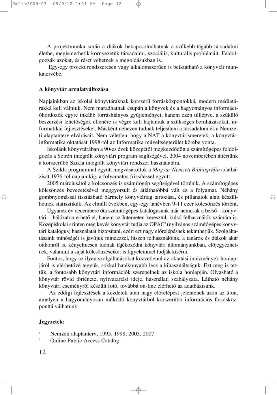 A könyvtár arculatváltozása Napjainkban az iskolai könyvtáraknak korszerû forrásközpontokká, modern médiatárakká kell válniuk.