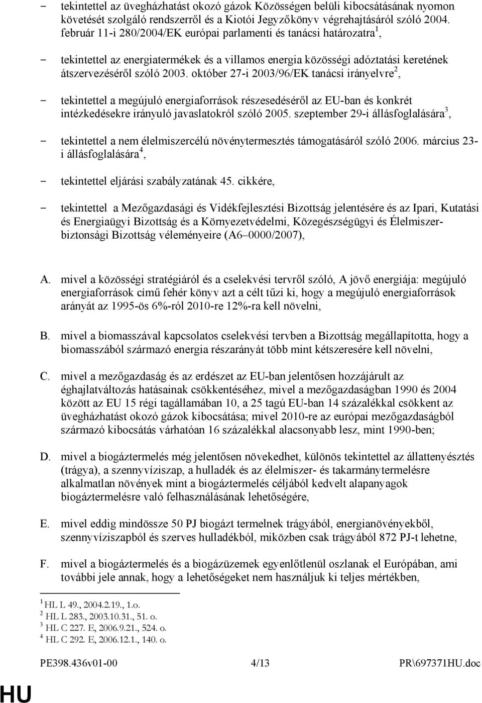 október 27-i 2003/96/EK tanácsi irányelvre 2, - tekintettel a megújuló energiaforrások részesedéséről az EU-ban és konkrét intézkedésekre irányuló javaslatokról szóló 2005.