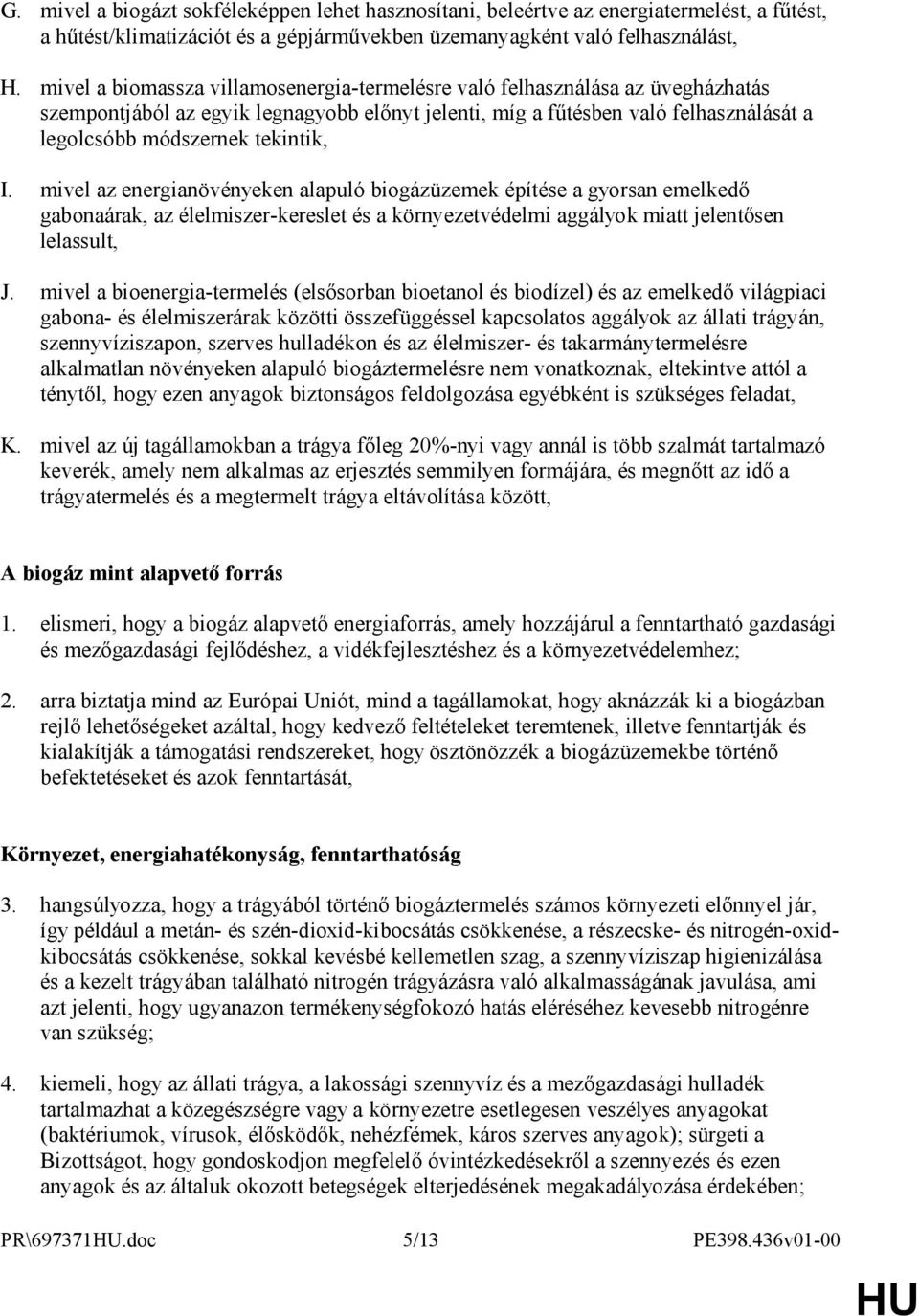 I. mivel az energianövényeken alapuló biogázüzemek építése a gyorsan emelkedő gabonaárak, az élelmiszer-kereslet és a környezetvédelmi aggályok miatt jelentősen lelassult, J.