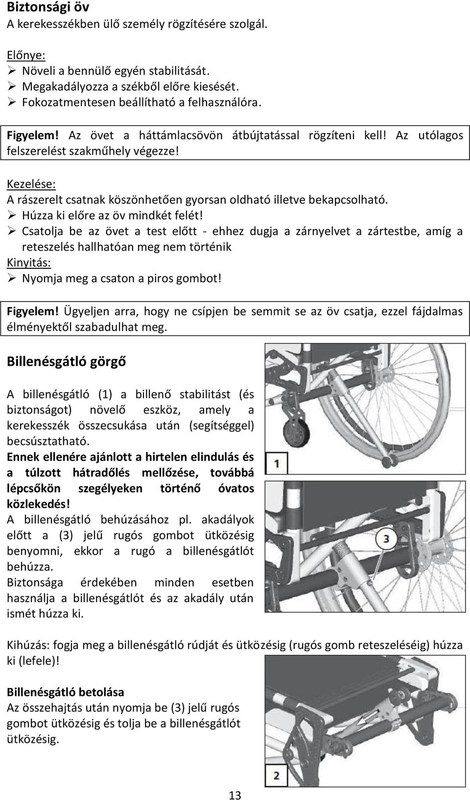 Húzza ki előre az öv mindkét felét! Csatolja be az övet a test előtt - ehhez dugja a zárnyelvet a zártestbe, amíg a reteszelés hallhatóan meg nem történik Kinyitás: Nyomja meg a csaton a piros gombot!