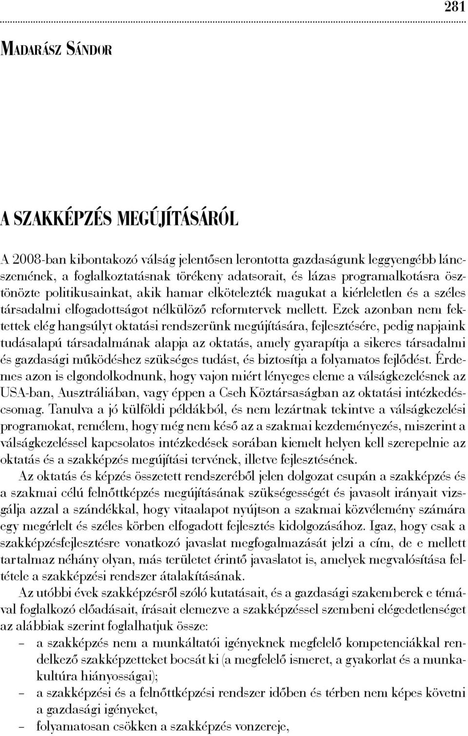 Ezek azonban nem fektettek elég hangsúlyt oktatási rendszerünk megújítására, fejlesztésére, pedig napjaink tudásalapú társadalmának alapja az oktatás, amely gyarapítja a sikeres társadalmi és