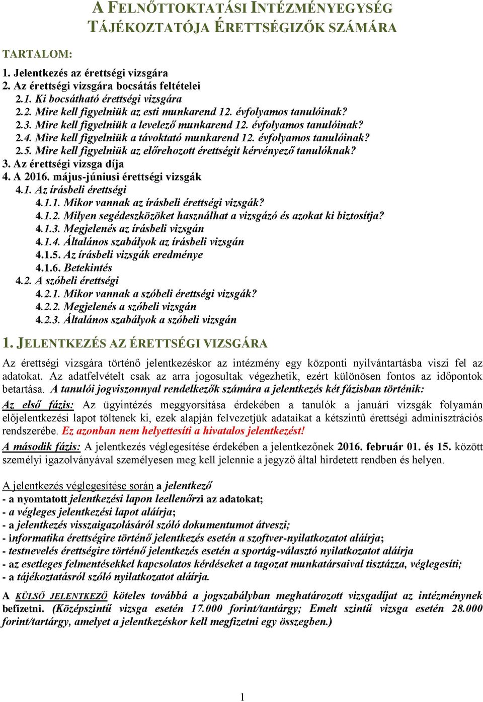 évfolyamos tanulóinak? 2.5. Mire kell figyelniük az előrehozott érettségit kérvényező tanulóknak? 3. Az érettségi vizsga díja 4. A 2016. május-júniusi érettségi vizsgák 4.1. Az írásbeli érettségi 4.1.1. Mikor vannak az írásbeli érettségi vizsgák?