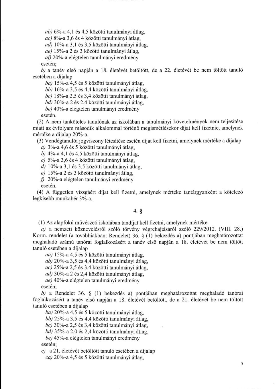 éetévét be nem tötött tanuó esetében a díjaap ba) 15%-a 4,5 és 5 közötti tanumányi átag, bb) 16%-a 3,5 és 4,4 közötti tanumányi átag, be) 18%-a 2,5 és 3,4 közötti tanumányi átag, bd) 30%-a 2 és 2,4