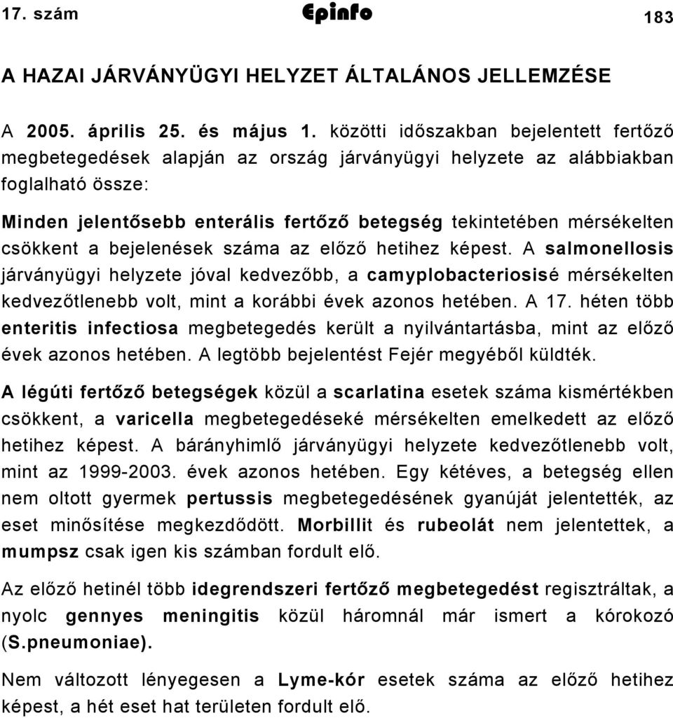 csökkent a bejelenések száma az előző hetihez képest. A salmonellosis járványügyi helyzete jóval kedvezőbb, a camyplobacteriosisé mérsékelten kedvezőtlenebb volt, mint a korábbi évek azonos hetében.