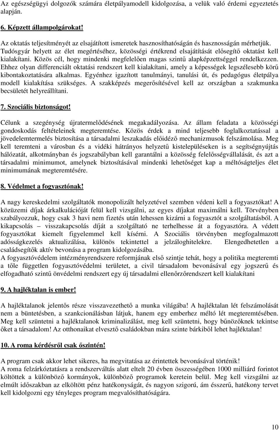 Tudósgyár helyett az élet megértéséhez, közösségi értékrend elsajátítását elősegítő oktatást kell kialakítani. Közös cél, hogy mindenki megfelelően magas szintű alapképzettséggel rendelkezzen.