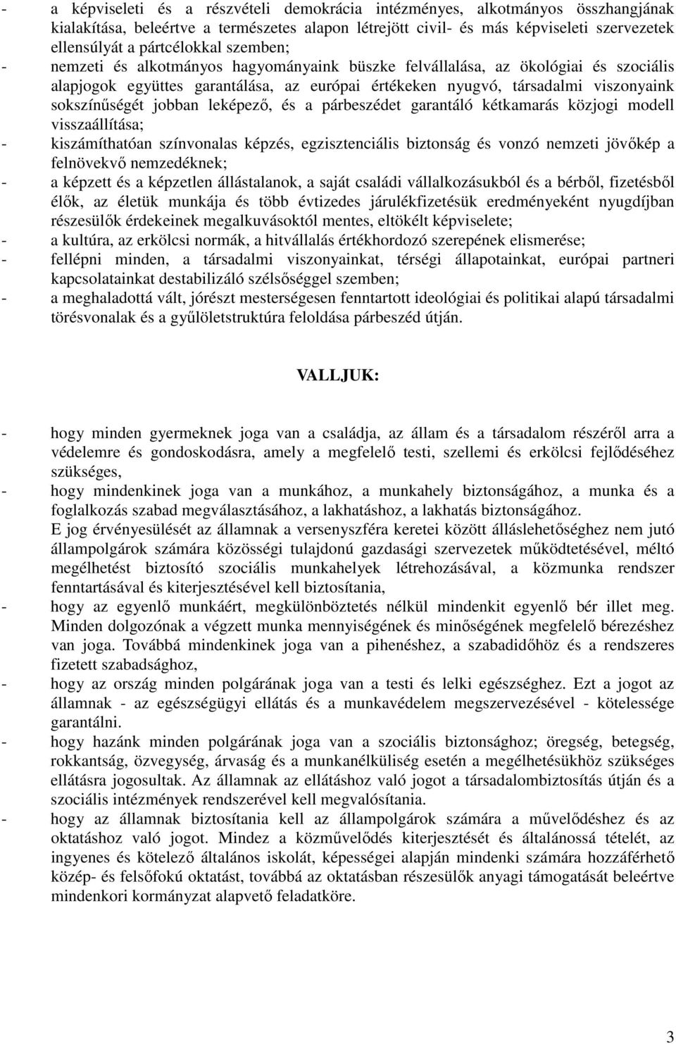 sokszínűségét jobban leképező, és a párbeszédet garantáló kétkamarás közjogi modell visszaállítása; - kiszámíthatóan színvonalas képzés, egzisztenciális biztonság és vonzó nemzeti jövőkép a