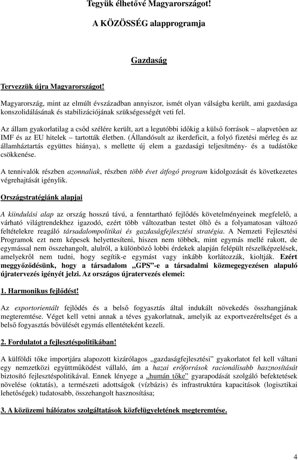 Az állam gyakorlatilag a csőd szélére került, azt a legutóbbi időkig a külső források alapvetően az IMF és az EU hitelek tartották életben.