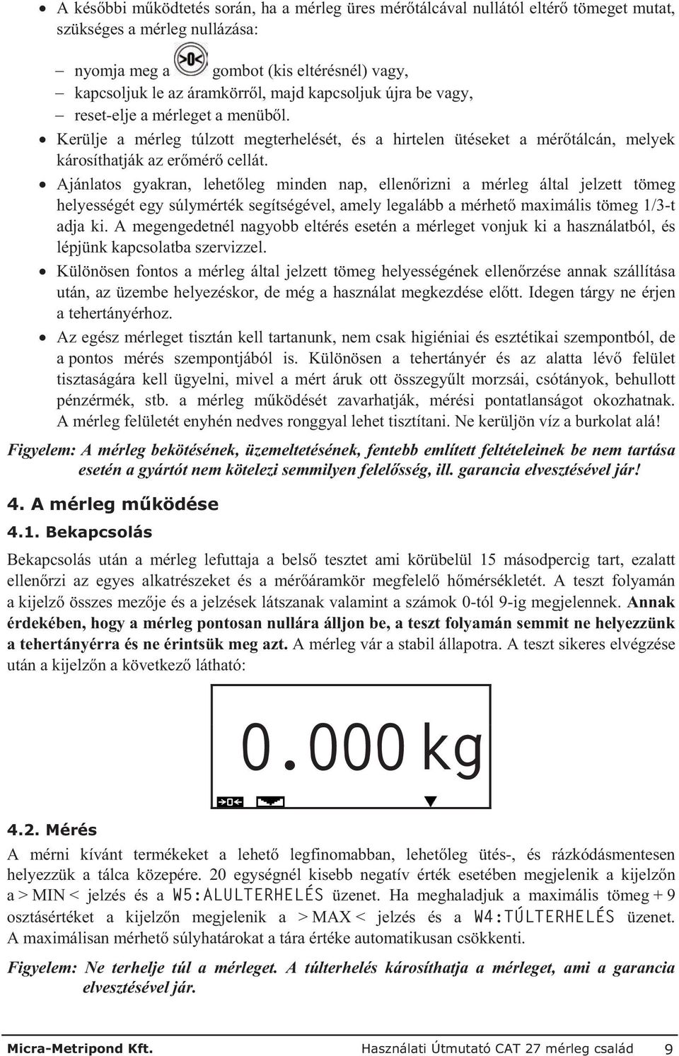 Ajánlatos gyakran, lehet leg minden nap, ellen rizni a mérleg által jelzett tömeg helyességét egy súlymérték segítségével, amely legalább a mérhet maximális tömeg 1/3-t adja ki.