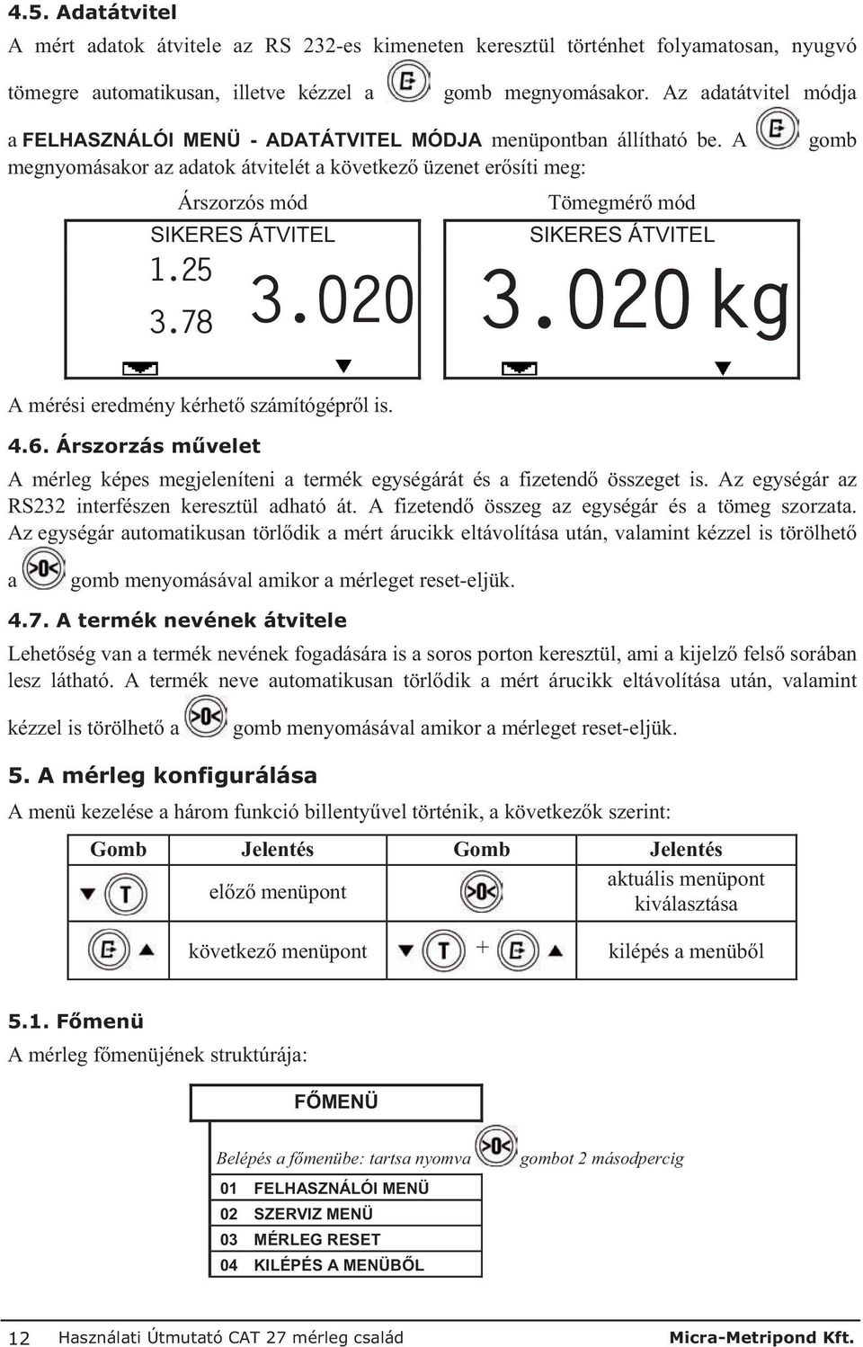 A megnyomásakor az adatok átvitelét a következ üzenet er síti meg: Árszorzós mód Tömegmér mód SIKERES ÁTVITEL SIKERES ÁTVITEL 1.25 3.78 3.020 3.020kg gomb A mérési eredmény kérhet számítógépr l is. 4.