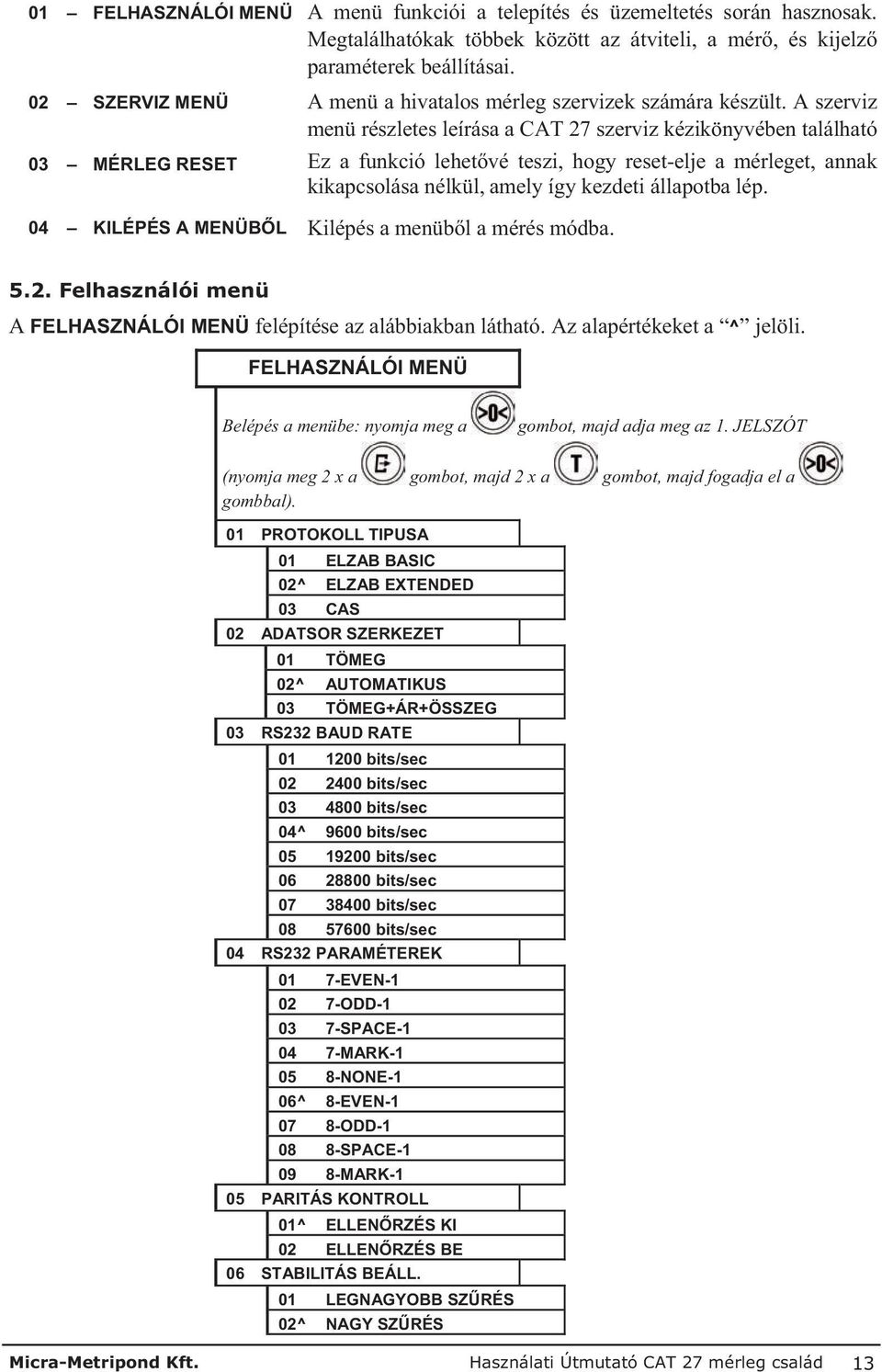 A szerviz menü részletes leírása a CAT 27 szerviz kézikönyvében található 03 MÉRLEG RESET Ez a funkció lehet vé teszi, hogy reset-elje a mérleget, annak kikapcsolása nélkül, amely így kezdeti