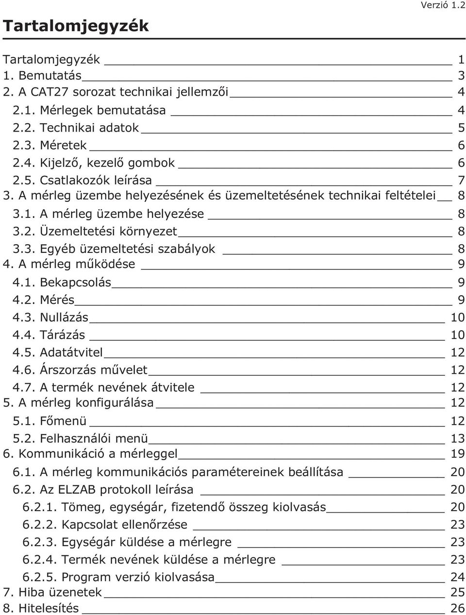 2. Mérés 9 4.3. Nullázás 10 4.4. Tárázás 10 4.5. Adatátvitel 12 4.6. Árszorzás m velet 12 4.7. A termék nevének átvitele 12 5. A mérleg konfigurálása 12 5.1. F menü 12 5.2. Felhasználói menü 13 6.