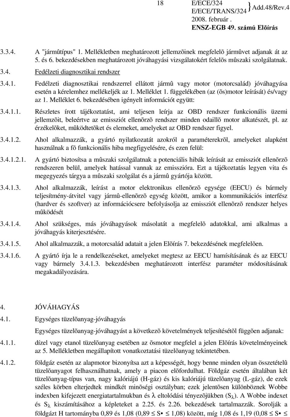 Fedélzeti diagnosztikai rendszerrel ellátott jármû vagy motor (motorcsalád) jóváhagyása esetén a kérelemhez mellékeljék az 1. Melléklet 1. függelékében (az (õs)motor leírását) és/vagy az 1.