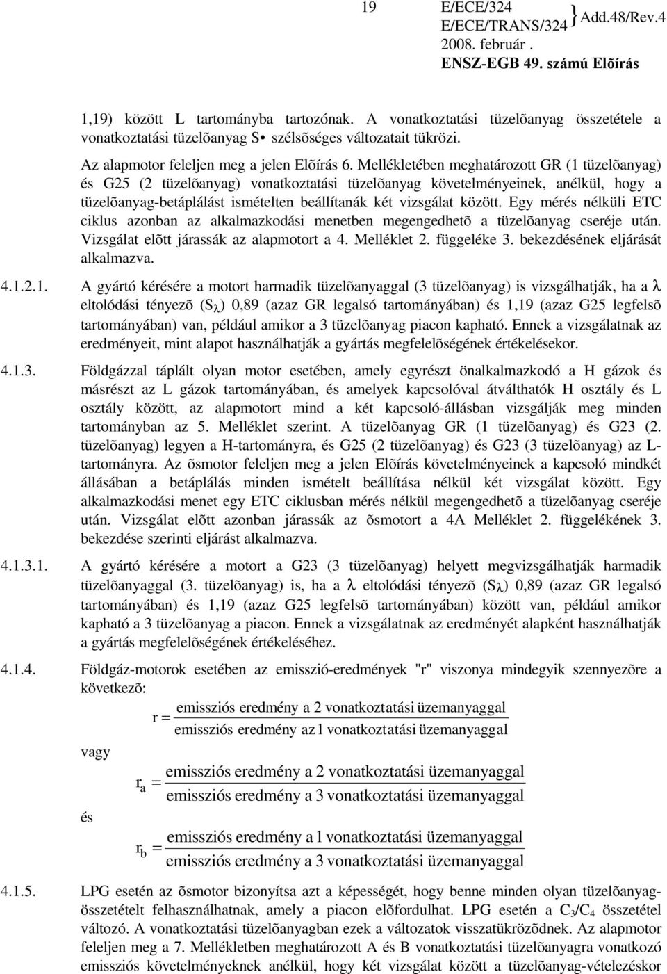 Mellékletében meghatározott GR (1 tüzelõanyag) és G25 (2 tüzelõanyag) vonatkoztatási tüzelõanyag követelményeinek, anélkül, hogy a tüzelõanyag-betáplálást ismételten beállítanák két vizsgálat között.