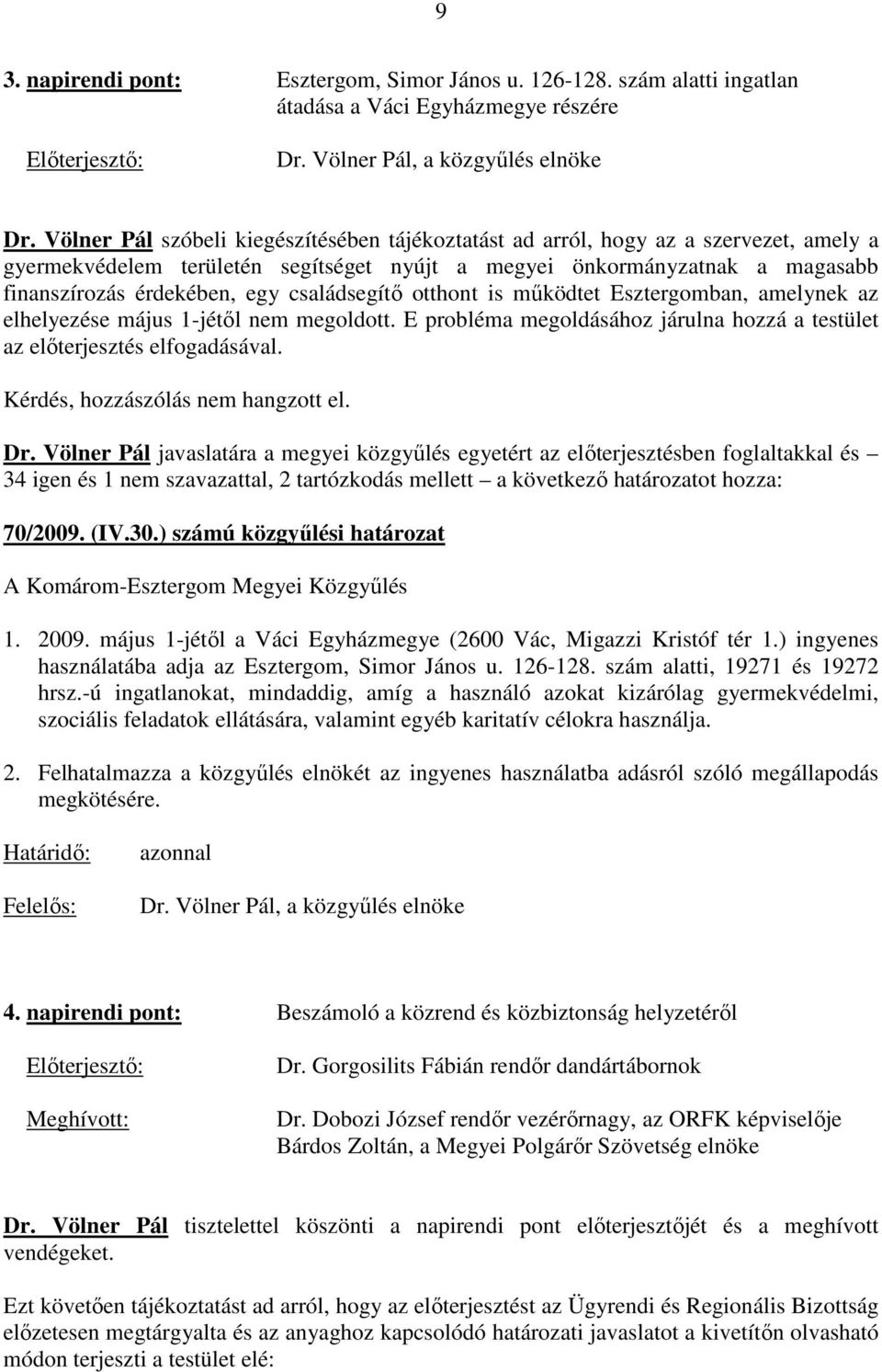 családsegítı otthont is mőködtet Esztergomban, amelynek az elhelyezése május 1-jétıl nem megoldott. E probléma megoldásához járulna hozzá a testület az elıterjesztés elfogadásával.