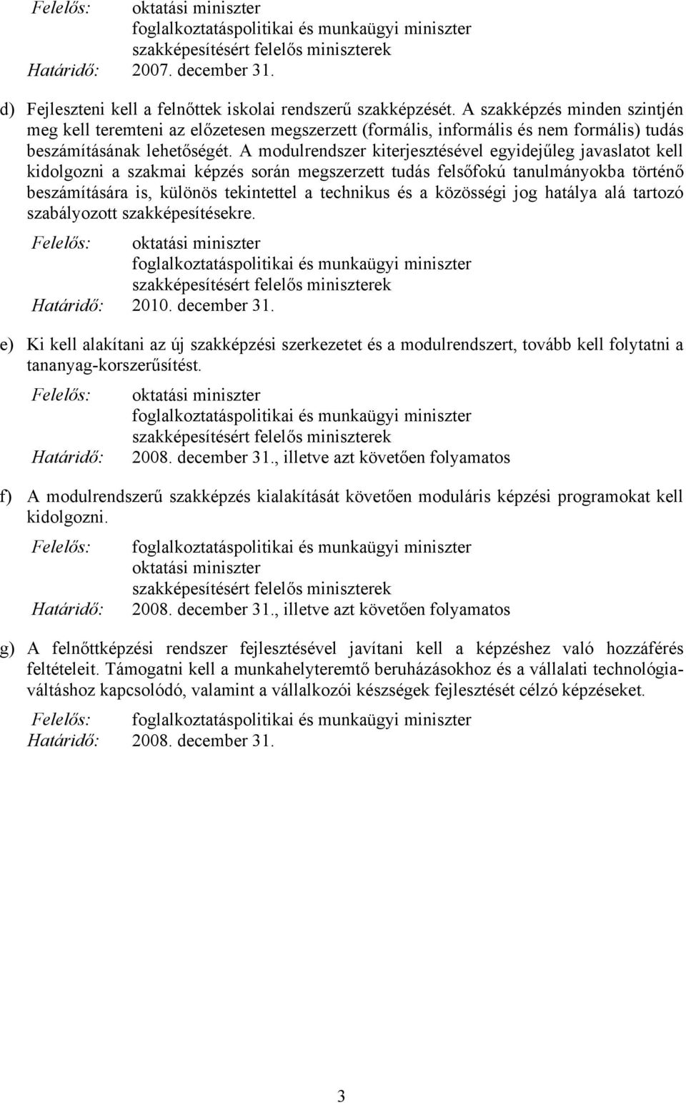 A modulrendszer kiterjesztésével egyidejűleg javaslatot kell kidolgozni a szakmai képzés során megszerzett tudás felsőfokú tanulmányokba történő beszámítására is, különös tekintettel a technikus és a