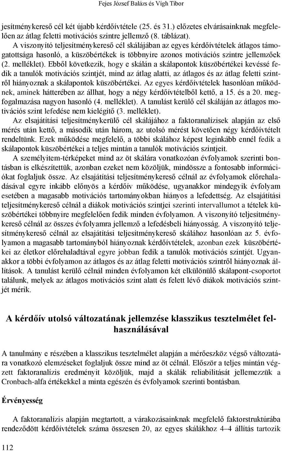 Ebből következik, hogy e skálán a skálapontok küszöbértékei kevéssé fedik a tanulók motivációs szintjét, mind az átlag alatti, az átlagos és az átlag feletti szintről hiányoznak a skálapontok