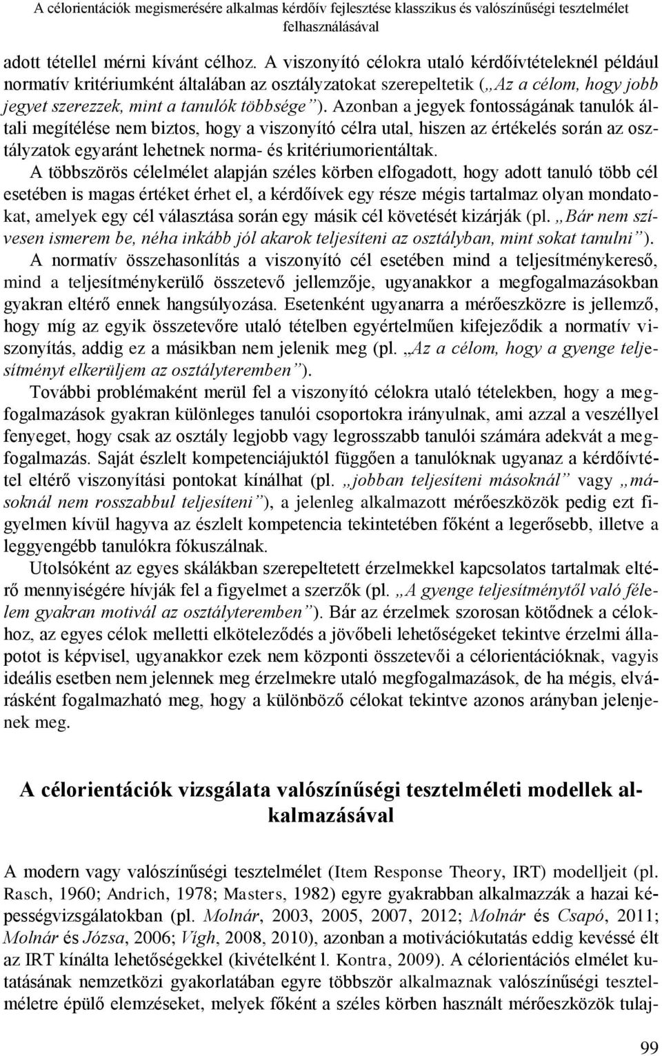 Azonban a jegyek fontosságának tanulók általi megítélése nem biztos, hogy a viszonyító célra utal, hiszen az értékelés során az osztályzatok egyaránt lehetnek norma- és kritériumorientáltak.