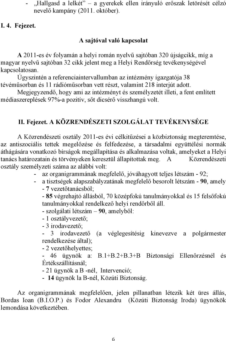 Úgyszintén a referenciaintervallumban az intézmény igazgatója 38 tévéműsorban és 11 rádióműsorban vett részt, valamint 218 interjút adott.